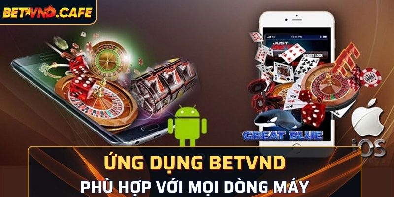 Ứng dụng BetVND an toàn và phù hợp với mọi dòng máy