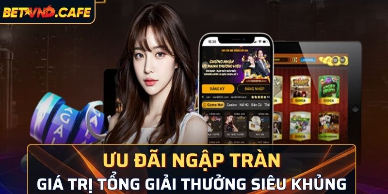 Ưu đãi ngập tràn với giá trị tổng giải thưởng siêu khủng