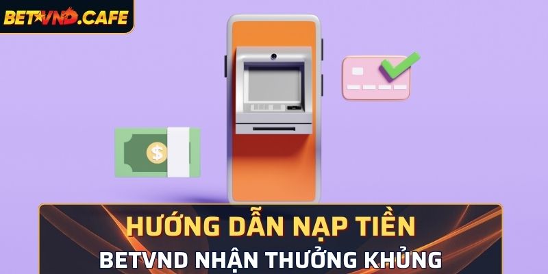 Hướng dẫn nạp tiền BetVND nhận thưởng khủng