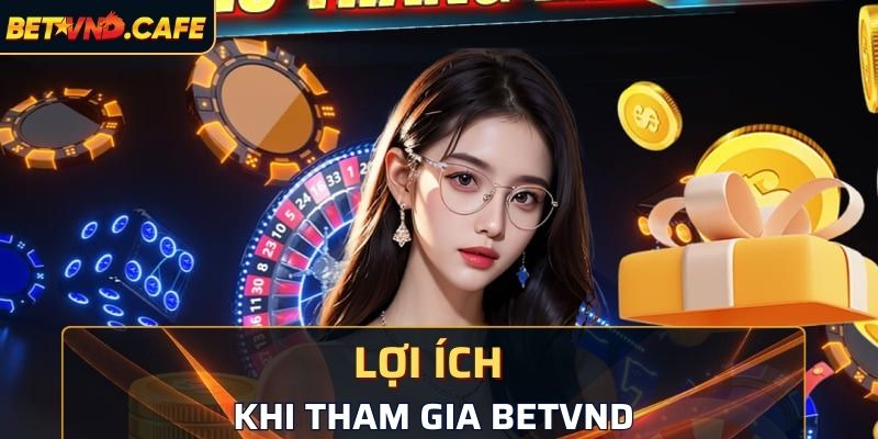 Lợi ích người chơi nhận được khi tham gia BETVND