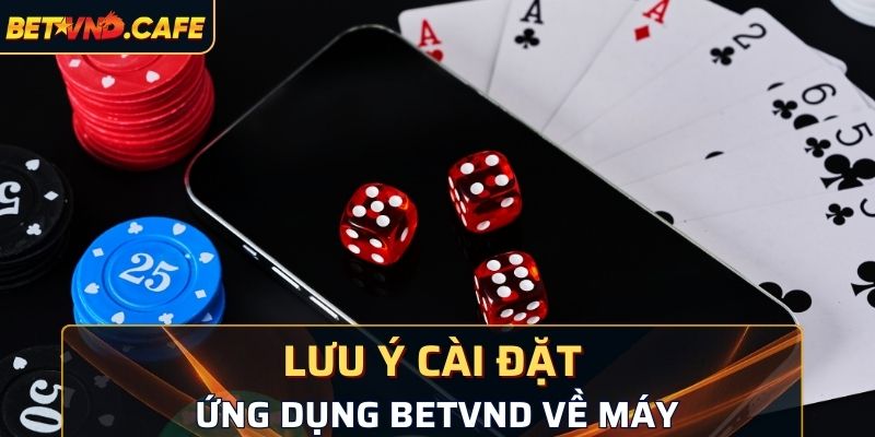 Lưu ý khi cài đặt ứng dụng BetVND về máy